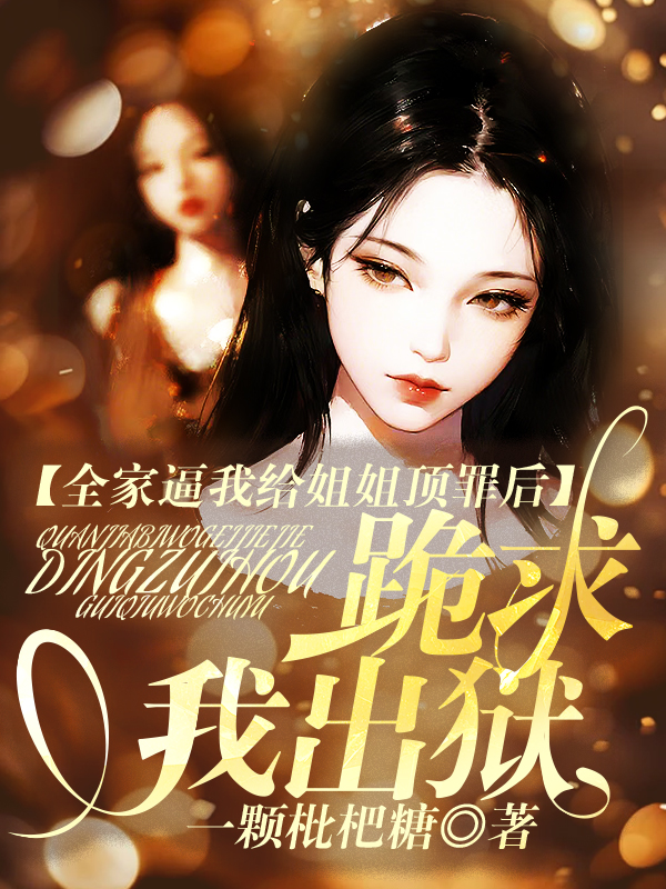 全家逼我给姐姐顶罪后，跪求我出狱 